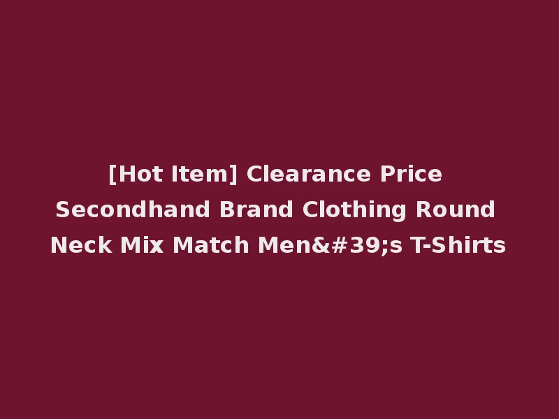 [Hot Item] Clearance Price Secondhand Brand Clothing Round Neck Mix Match Men's T-Shirts