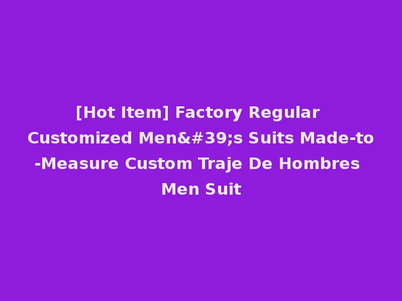 [Hot Item] Factory Regular Customized Men's Suits Made-to-Measure Custom Traje De Hombres Men Suit