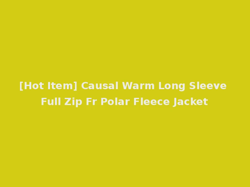 [Hot Item] Causal Warm Long Sleeve Full Zip Fr Polar Fleece Jacket