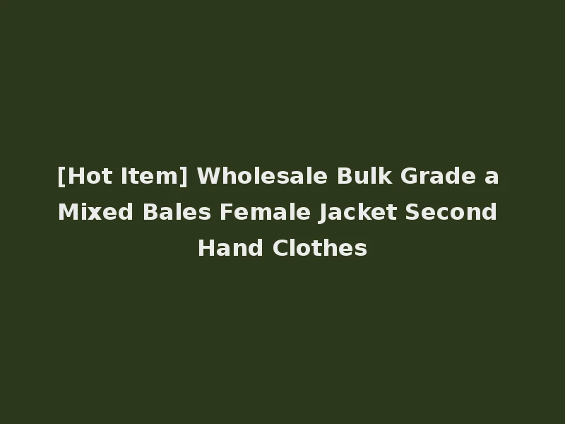 [Hot Item] Wholesale Bulk Grade a Mixed Bales Female Jacket Second Hand Clothes