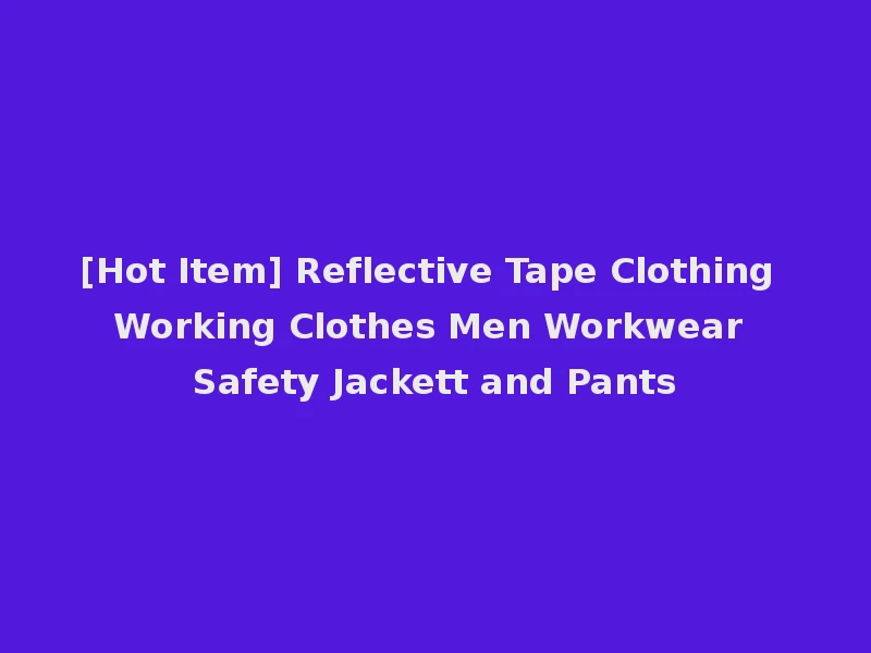[Hot Item] Reflective Tape Clothing Working Clothes Men Workwear Safety Jackett and Pants