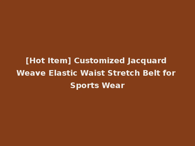 [Hot Item] Customized Jacquard Weave Elastic Waist Stretch Belt for Sports Wear