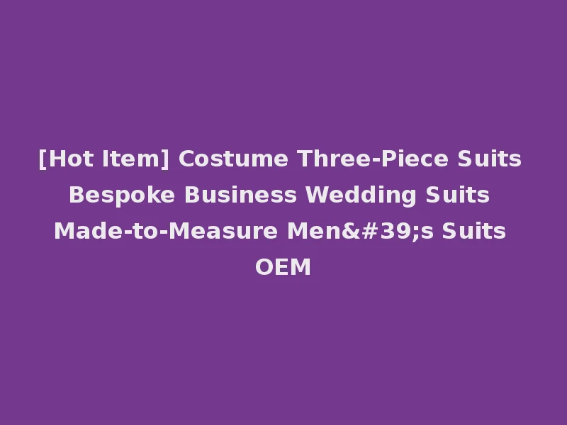 [Hot Item] Costume Three-Piece Suits Bespoke Business Wedding Suits Made-to-Measure Men's Suits OEM