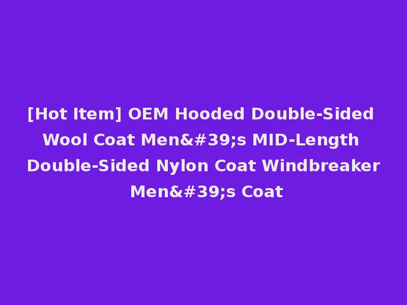 [Hot Item] OEM Hooded Double-Sided Wool Coat Men's MID-Length Double-Sided Nylon Coat Windbreaker Men's Coat