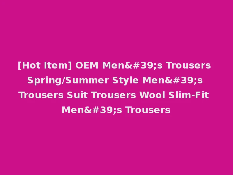 [Hot Item] OEM Men's Trousers Spring/Summer Style Men's Trousers Suit Trousers Wool Slim-Fit Men's Trousers