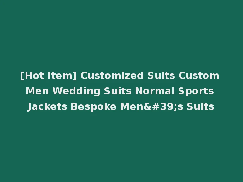 [Hot Item] Customized Suits Custom Men Wedding Suits Normal Sports Jackets Bespoke Men's Suits