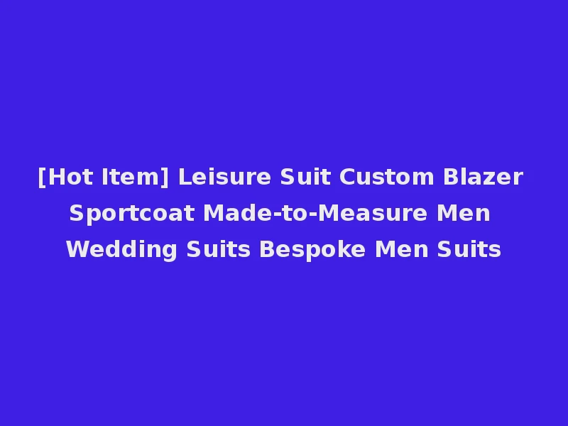 [Hot Item] Leisure Suit Custom Blazer Sportcoat Made-to-Measure Men Wedding Suits Bespoke Men Suits