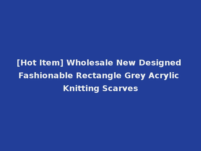 [Hot Item] Wholesale New Designed Fashionable Rectangle Grey Acrylic Knitting Scarves