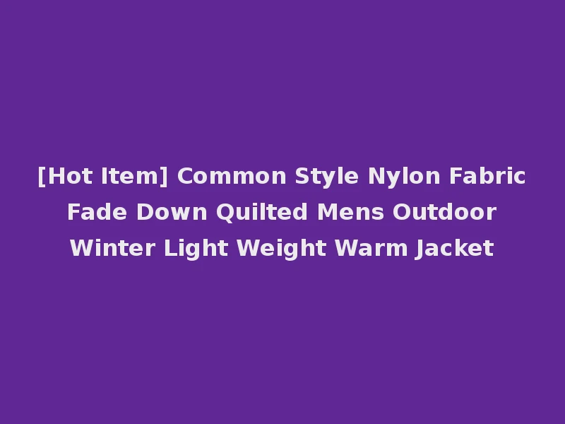 [Hot Item] Common Style Nylon Fabric Fade Down Quilted Mens Outdoor Winter Light Weight Warm Jacket