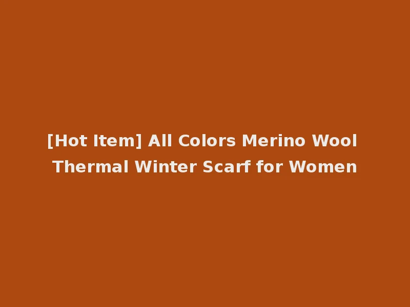 [Hot Item] All Colors Merino Wool Thermal Winter Scarf for Women