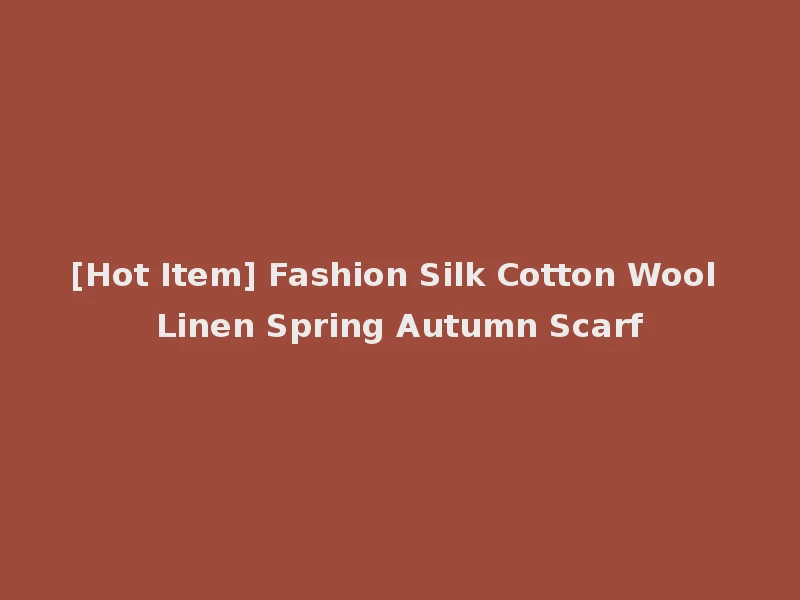 [Hot Item] Fashion Silk Cotton Wool Linen Spring Autumn Scarf