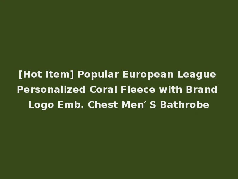 [Hot Item] Popular European League Personalized Coral Fleece with Brand Logo Emb. Chest Men′ S Bathrobe