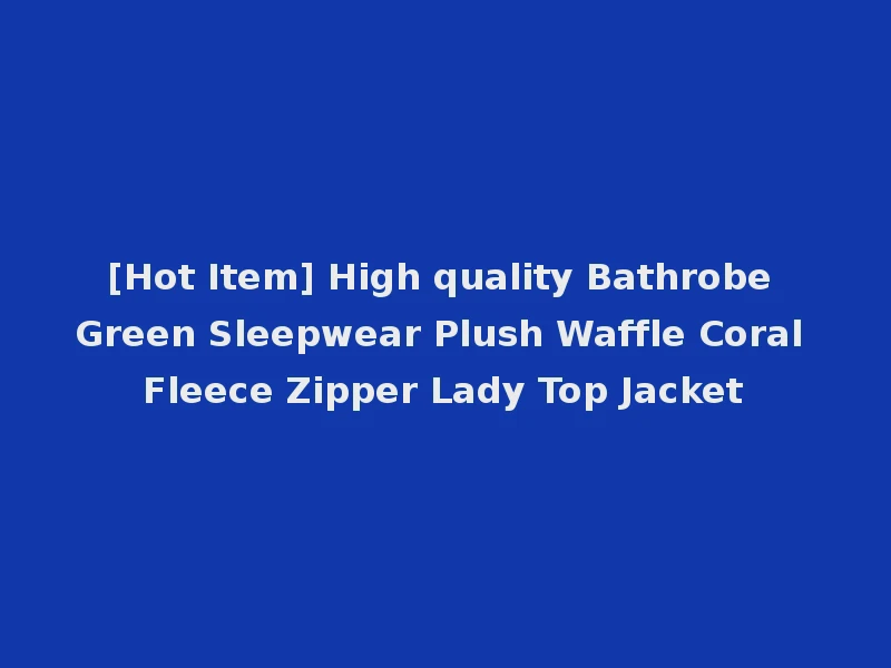 [Hot Item] High quality Bathrobe Green Sleepwear Plush Waffle Coral Fleece Zipper Lady Top Jacket