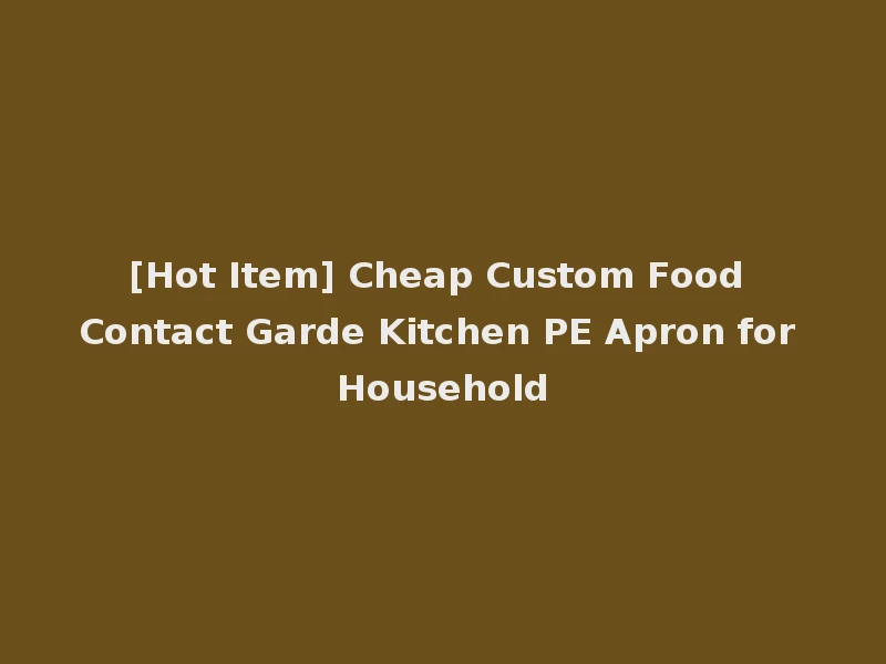 [Hot Item] Cheap Custom Food Contact Garde Kitchen PE Apron for Household
