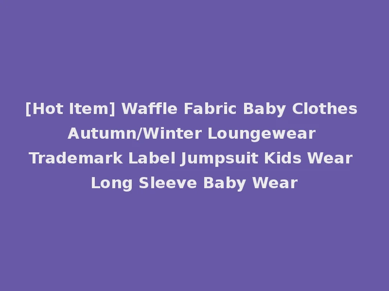 [Hot Item] Waffle Fabric Baby Clothes Autumn/Winter Loungewear Trademark Label Jumpsuit Kids Wear Long Sleeve Baby Wear