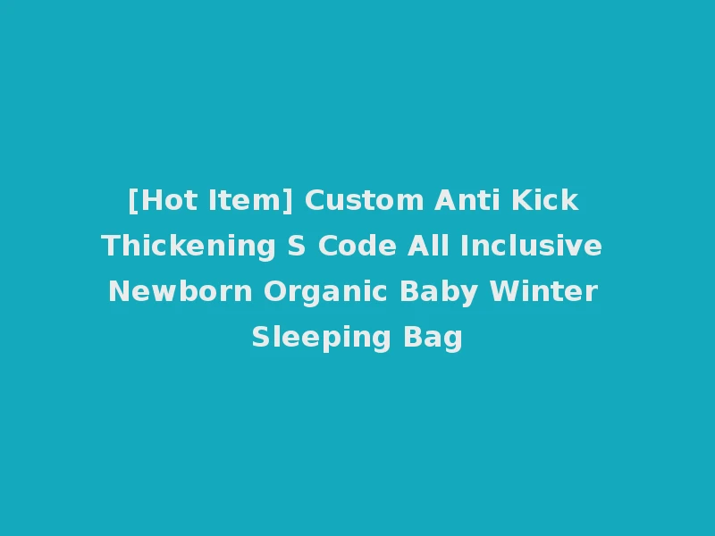 [Hot Item] Custom Anti Kick Thickening S Code All Inclusive Newborn Organic Baby Winter Sleeping Bag
