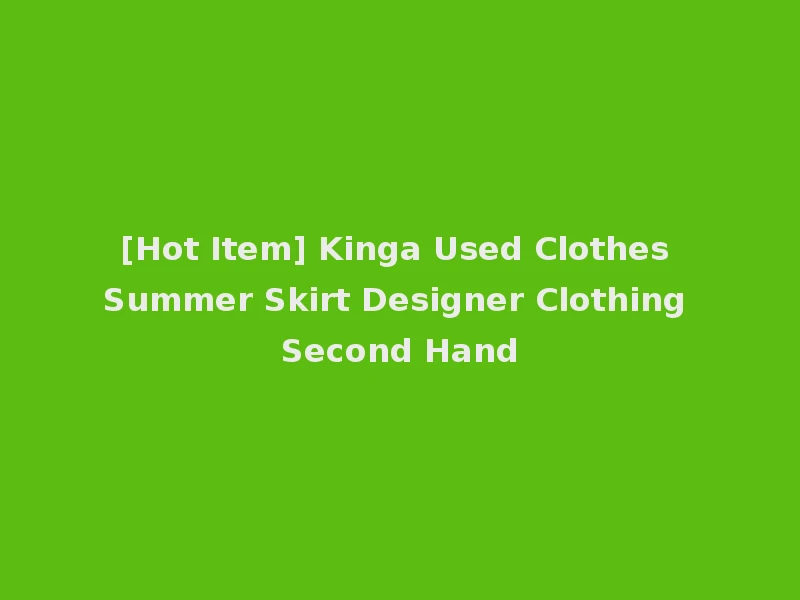 [Hot Item] Kinga Used Clothes Summer Skirt Designer Clothing Second Hand