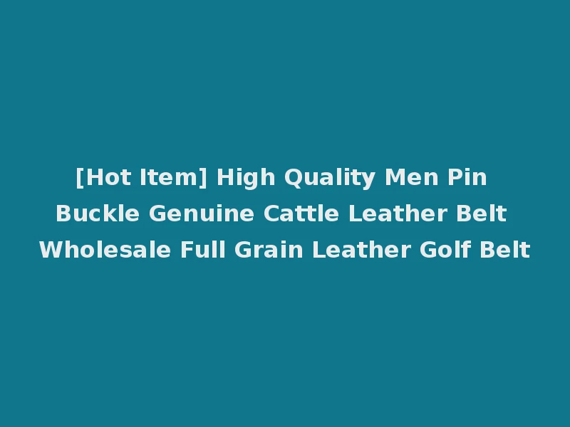 [Hot Item] High Quality Men Pin Buckle Genuine Cattle Leather Belt Wholesale Full Grain Leather Golf Belt