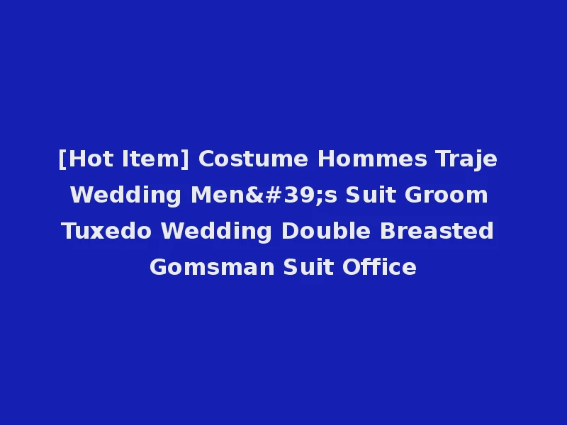 [Hot Item] Costume Hommes Traje Wedding Men's Suit Groom Tuxedo Wedding Double Breasted Gomsman Suit Office