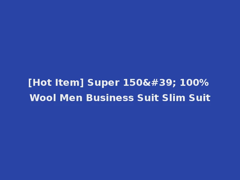 [Hot Item] Super 150' 100% Wool Men Business Suit Slim Suit
