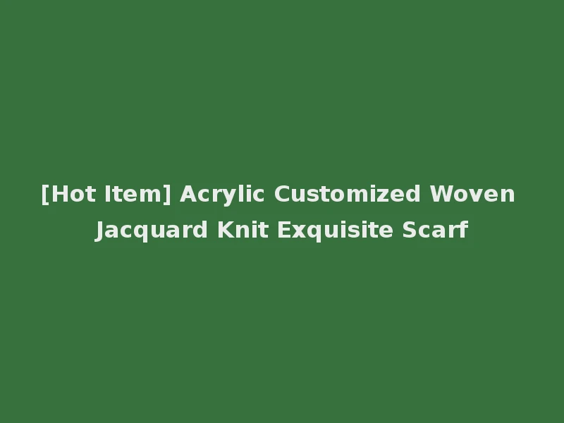 [Hot Item] Acrylic Customized Woven Jacquard Knit Exquisite Scarf
