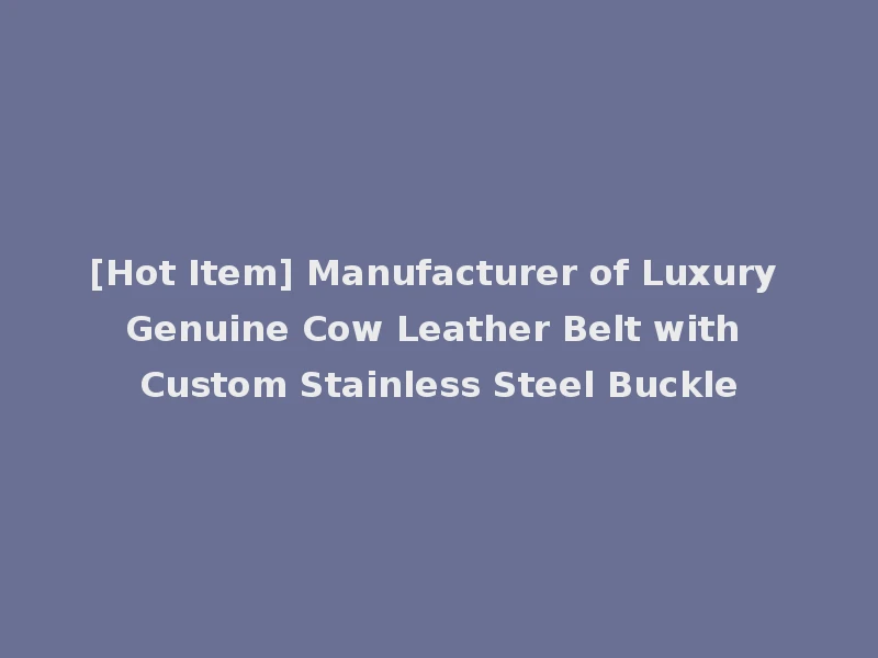 [Hot Item] Manufacturer of Luxury Genuine Cow Leather Belt with Custom Stainless Steel Buckle