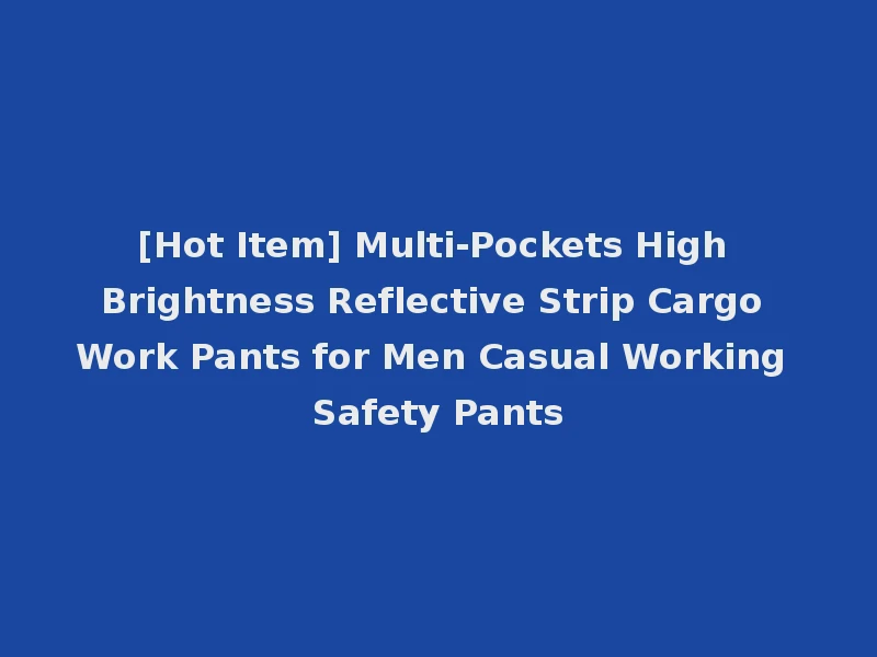 [Hot Item] Multi-Pockets High Brightness Reflective Strip Cargo Work Pants for Men Casual Working Safety Pants