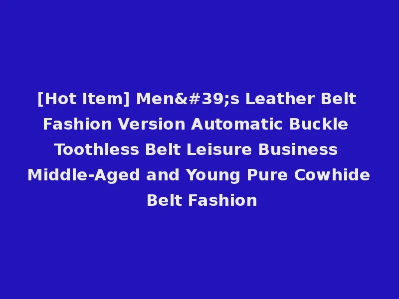 [Hot Item] Men's Leather Belt Fashion Version Automatic Buckle Toothless Belt Leisure Business Middle-Aged and Young Pure Cowhide Belt Fashion