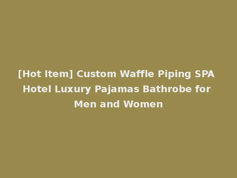 [Hot Item] Custom Waffle Piping SPA Hotel Luxury Pajamas Bathrobe for Men and Women