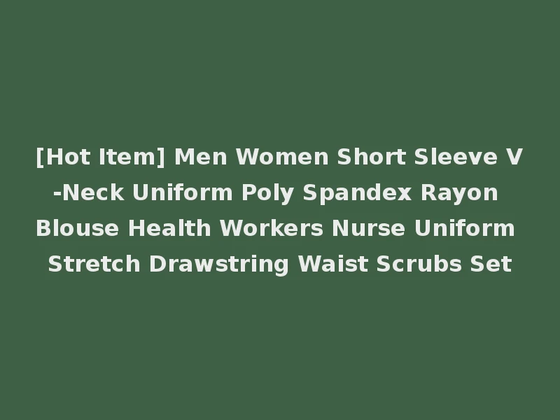 [Hot Item] Men Women Short Sleeve V-Neck Uniform Poly Spandex Rayon Blouse Health Workers Nurse Uniform Stretch Drawstring Waist Scrubs Set