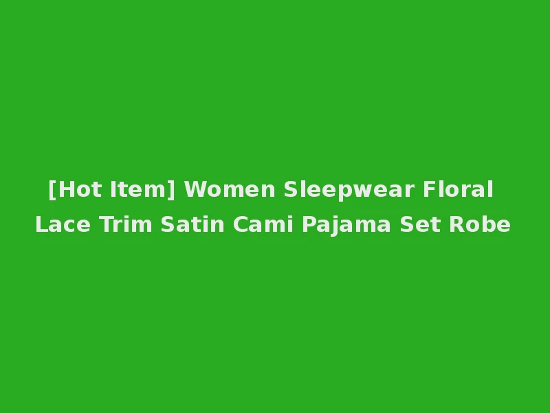 [Hot Item] Women Sleepwear Floral Lace Trim Satin Cami Pajama Set Robe