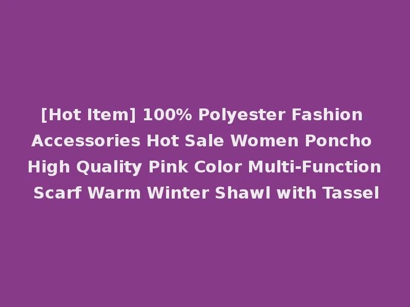 [Hot Item] 100% Polyester Fashion Accessories Hot Sale Women Poncho High Quality Pink Color Multi-Function Scarf Warm Winter Shawl with Tassel