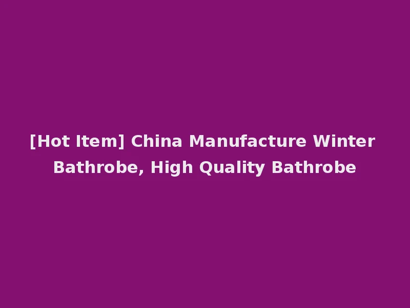 [Hot Item] China Manufacture Winter Bathrobe, High Quality Bathrobe