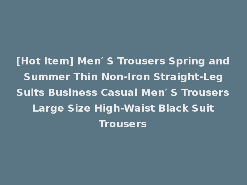 [Hot Item] Men′ S Trousers Spring and Summer Thin Non-Iron Straight-Leg Suits Business Casual Men′ S Trousers Large Size High-Waist Black Suit Trousers