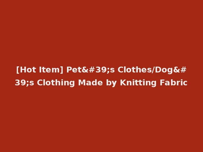 [Hot Item] Pet's Clothes/Dog's Clothing Made by Knitting Fabric