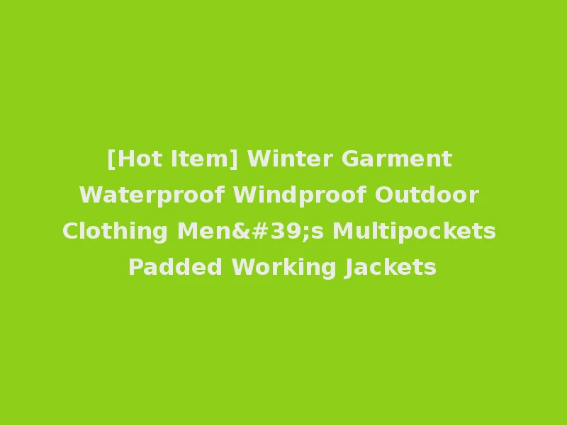 [Hot Item] Winter Garment Waterproof Windproof Outdoor Clothing Men's Multipockets Padded Working Jackets