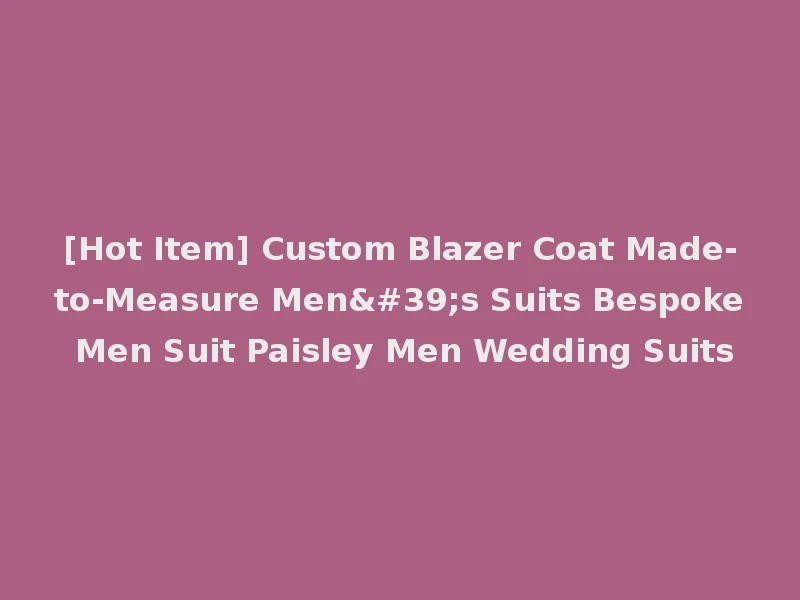 [Hot Item] Custom Blazer Coat Made-to-Measure Men's Suits Bespoke Men Suit Paisley Men Wedding Suits