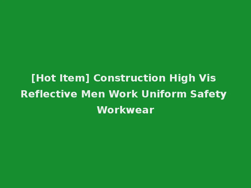 [Hot Item] Construction High Vis Reflective Men Work Uniform Safety Workwear