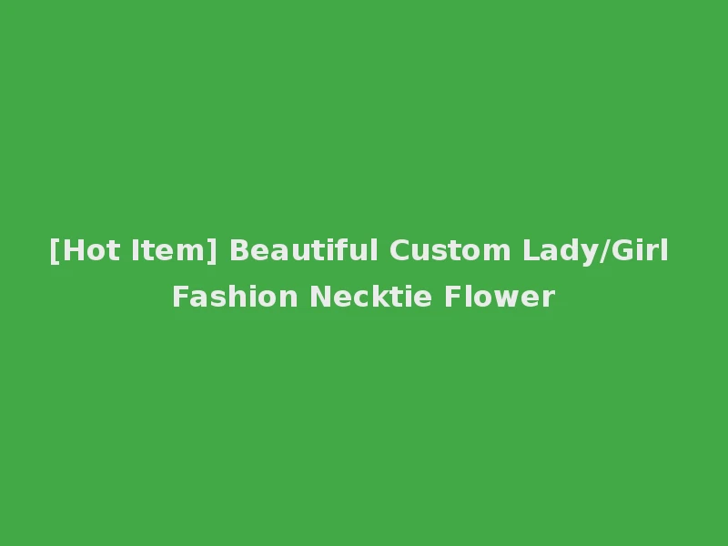 [Hot Item] Beautiful Custom Lady/Girl Fashion Necktie Flower