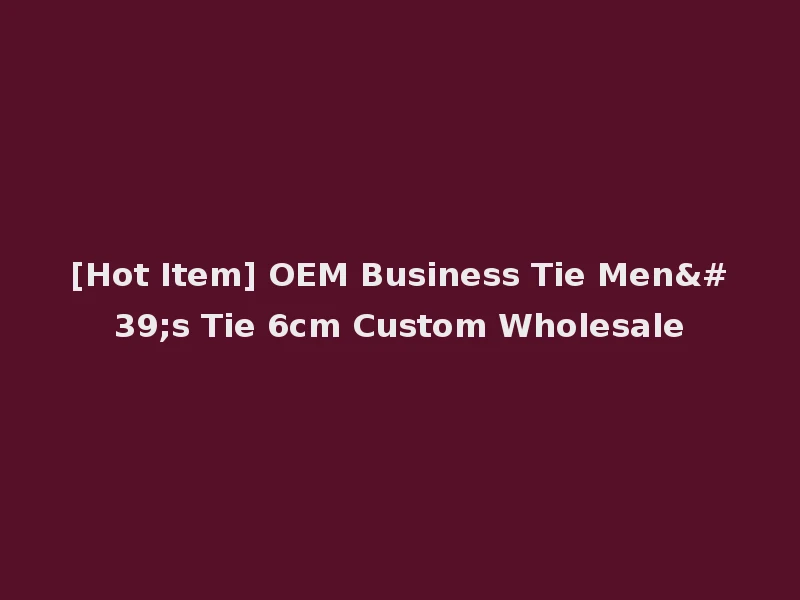 [Hot Item] OEM Business Tie Men's Tie 6cm Custom Wholesale