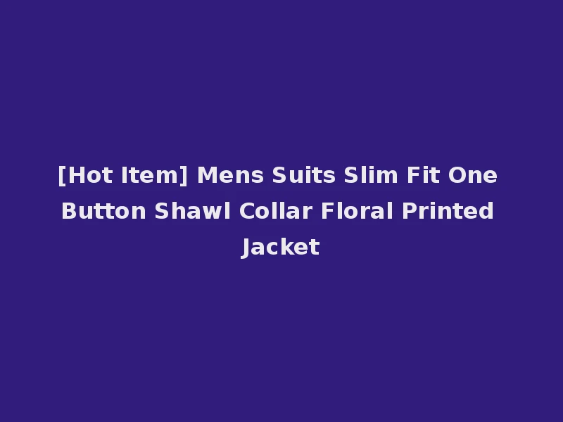 [Hot Item] Mens Suits Slim Fit One Button Shawl Collar Floral Printed Jacket