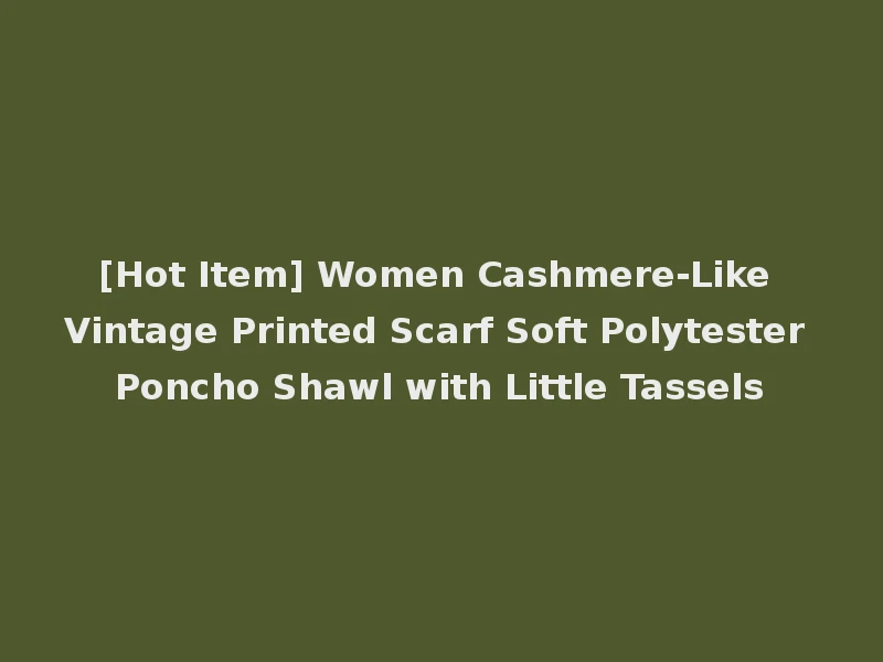 [Hot Item] Women Cashmere-Like Vintage Printed Scarf Soft Polytester Poncho Shawl with Little Tassels