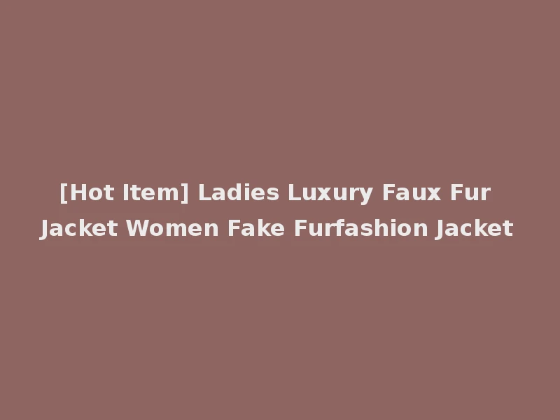 [Hot Item] Ladies Luxury Faux Fur Jacket Women Fake Furfashion Jacket