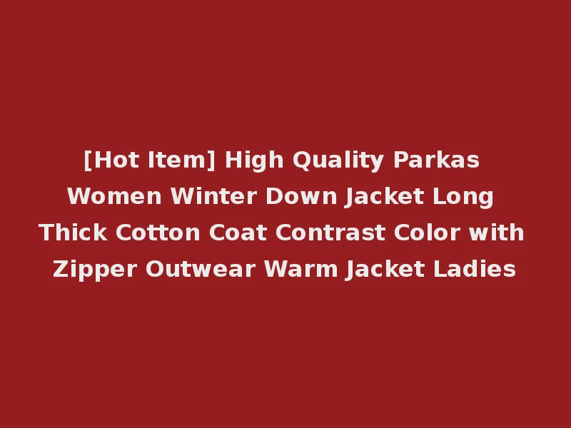 [Hot Item] High Quality Parkas Women Winter Down Jacket Long Thick Cotton Coat Contrast Color with Zipper Outwear Warm Jacket Ladies