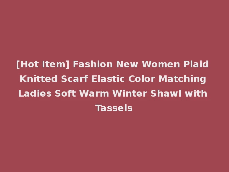 [Hot Item] Fashion New Women Plaid Knitted Scarf Elastic Color Matching Ladies Soft Warm Winter Shawl with Tassels
