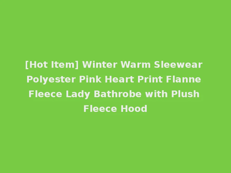 [Hot Item] Winter Warm Sleewear Polyester Pink Heart Print Flanne Fleece Lady Bathrobe with Plush Fleece Hood
