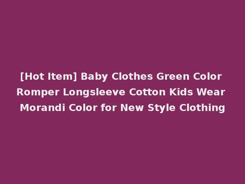 [Hot Item] Baby Clothes Green Color Romper Longsleeve Cotton Kids Wear Morandi Color for New Style Clothing