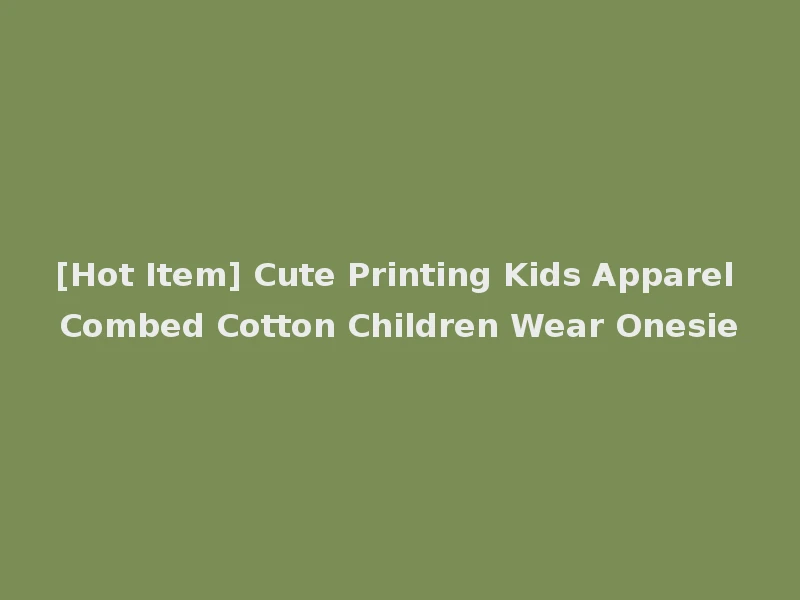 [Hot Item] Cute Printing Kids Apparel Combed Cotton Children Wear Onesie