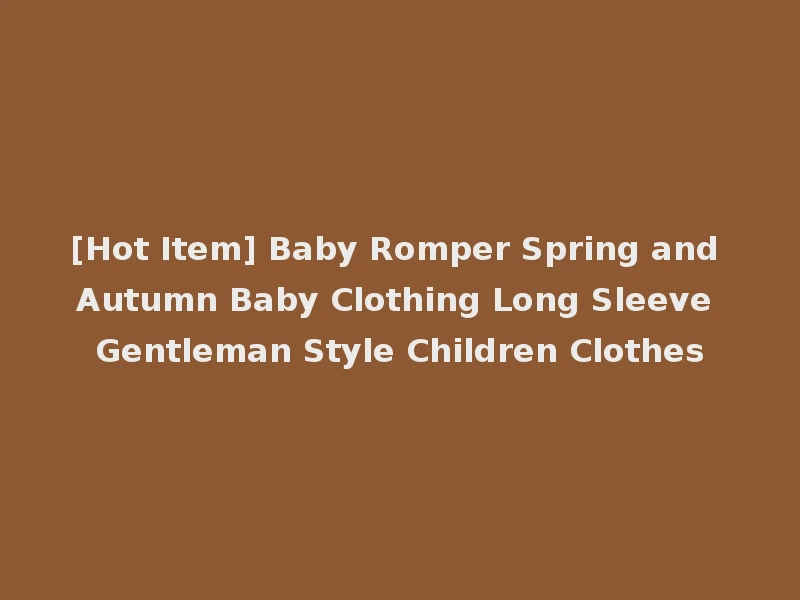 [Hot Item] Baby Romper Spring and Autumn Baby Clothing Long Sleeve Gentleman Style Children Clothes