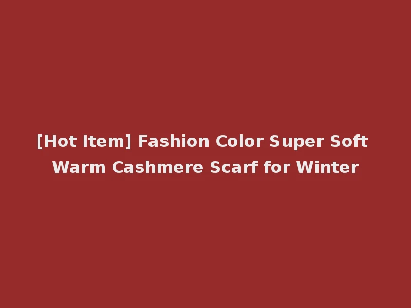 [Hot Item] Fashion Color Super Soft Warm Cashmere Scarf for Winter
